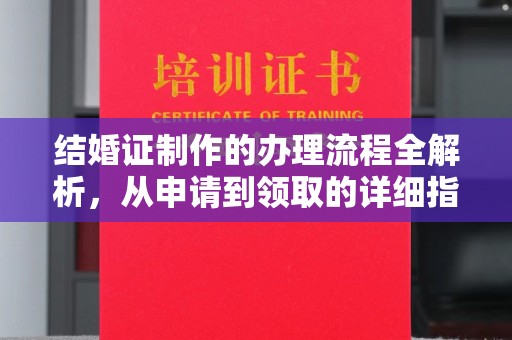 邛崃结婚证制作的办理流程全解析，从申请到领取的详细指南