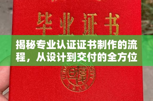 邛崃揭秘专业认证证书制作的流程，从设计到交付的全方位指南
