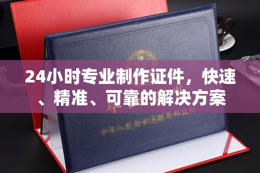 邛崃24小时专业制作证件，快速、精准、可靠的解决方案