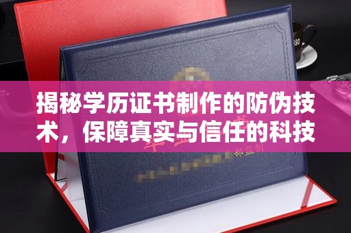 邛崃揭秘学历证书制作的防伪技术，保障真实与信任的科技力量