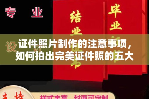 邛崃证件照片制作的注意事项，如何拍出完美证件照的五大秘诀