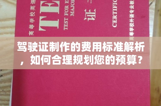 邛崃驾驶证制作的费用标准解析，如何合理规划您的预算？