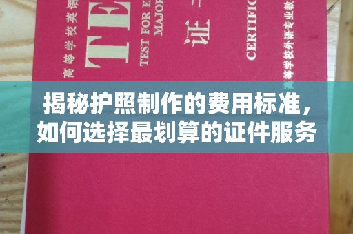 邛崃揭秘护照制作的费用标准，如何选择最划算的证件服务？