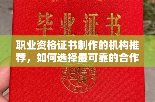 邛崃职业资格证书制作的机构推荐，如何选择最可靠的合作伙伴？