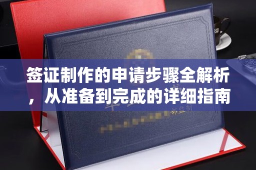 邛崃签证制作的申请步骤全解析，从准备到完成的详细指南