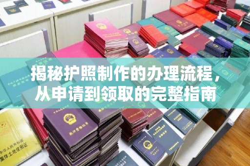 邛崃揭秘护照制作的办理流程，从申请到领取的完整指南