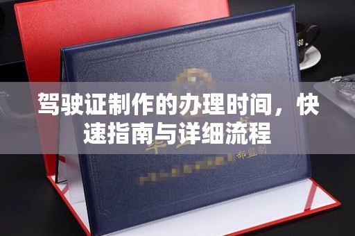 邛崃驾驶证制作的办理时间，快速指南与详细流程