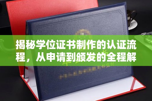 邛崃揭秘学位证书制作的认证流程，从申请到颁发的全程解析