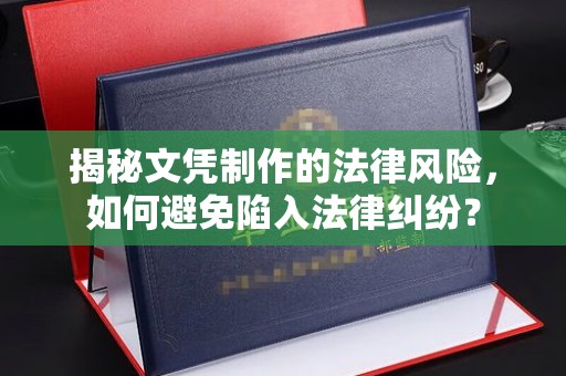 邛崃揭秘文凭制作的法律风险，如何避免陷入法律纠纷？
