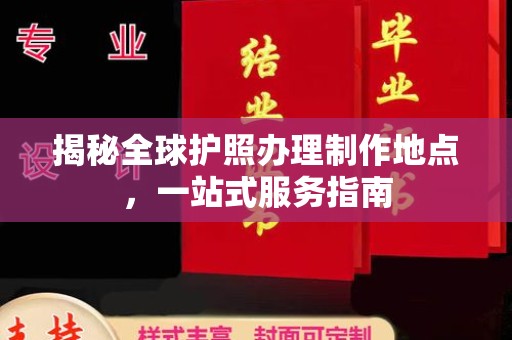 邛崃揭秘全球护照办理制作地点，一站式服务指南