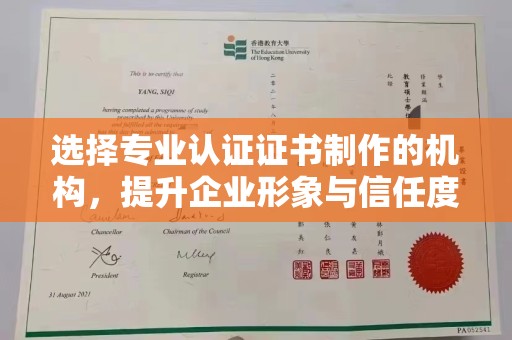 邛崃选择专业认证证书制作的机构，提升企业形象与信任度