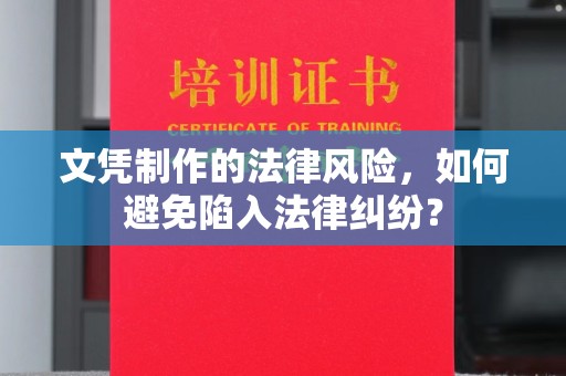 邛崃文凭制作的法律风险，如何避免陷入法律纠纷？