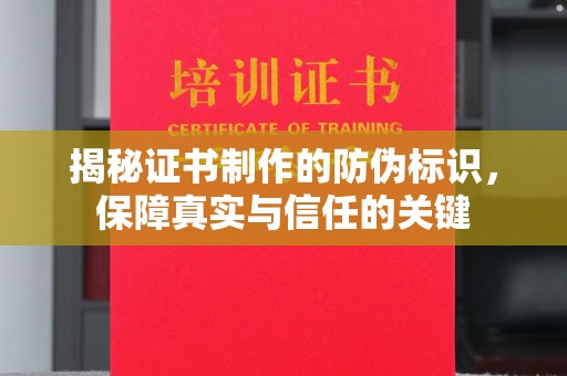 邛崃揭秘证书制作的防伪标识，保障真实与信任的关键
