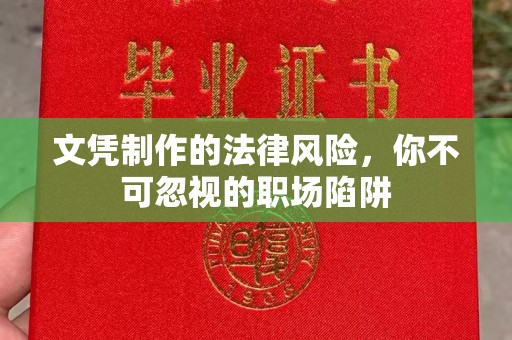 邛崃文凭制作的法律风险，你不可忽视的职场陷阱