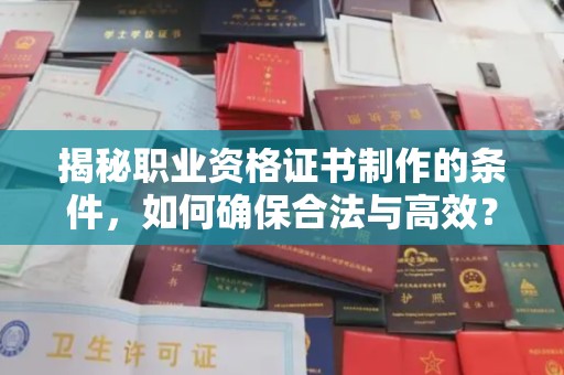 邛崃揭秘职业资格证书制作的条件，如何确保合法与高效？