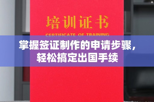 邛崃掌握签证制作的申请步骤，轻松搞定出国手续
