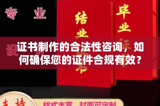 邛崃证书制作的合法性咨询，如何确保您的证件合规有效？