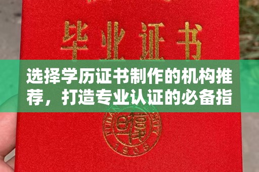 邛崃选择学历证书制作的机构推荐，打造专业认证的必备指南