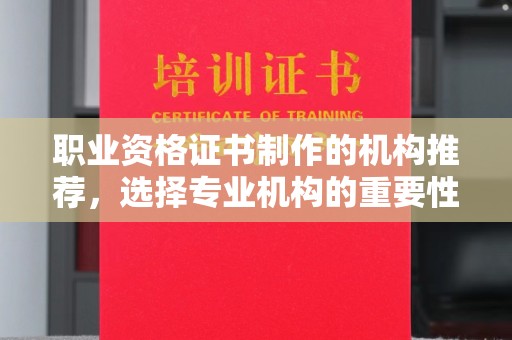 邛崃职业资格证书制作的机构推荐，选择专业机构的重要性