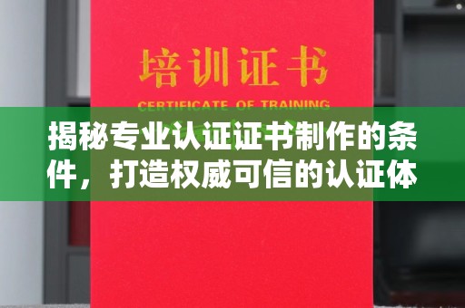 邛崃揭秘专业认证证书制作的条件，打造权威可信的认证体系