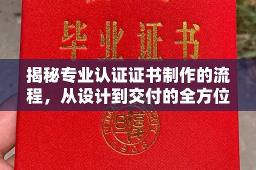 邛崃揭秘专业认证证书制作的流程，从设计到交付的全方位指南