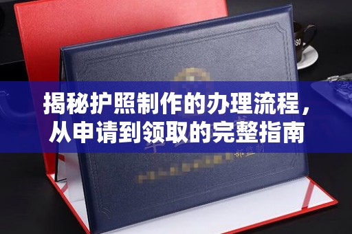 邛崃揭秘护照制作的办理流程，从申请到领取的完整指南