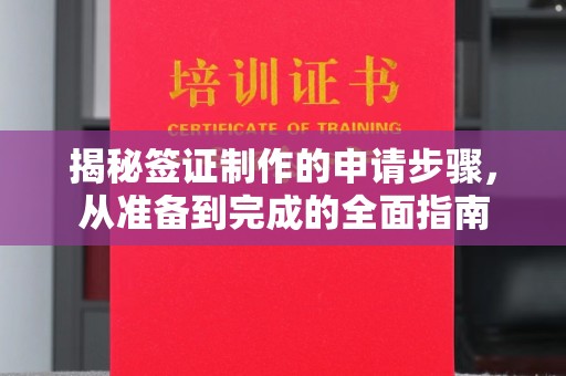邛崃揭秘签证制作的申请步骤，从准备到完成的全面指南