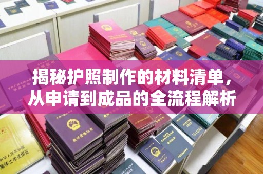 邛崃揭秘护照制作的材料清单，从申请到成品的全流程解析