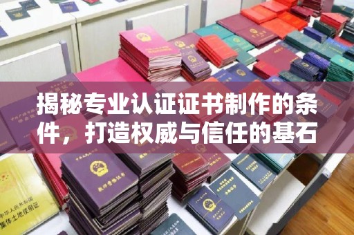 邛崃揭秘专业认证证书制作的条件，打造权威与信任的基石