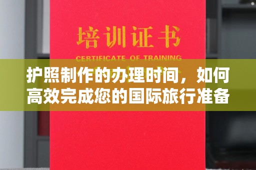 邛崃护照制作的办理时间，如何高效完成您的国际旅行准备