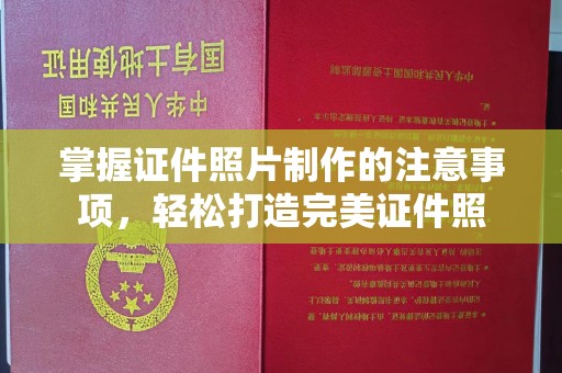 邛崃掌握证件照片制作的注意事项，轻松打造完美证件照