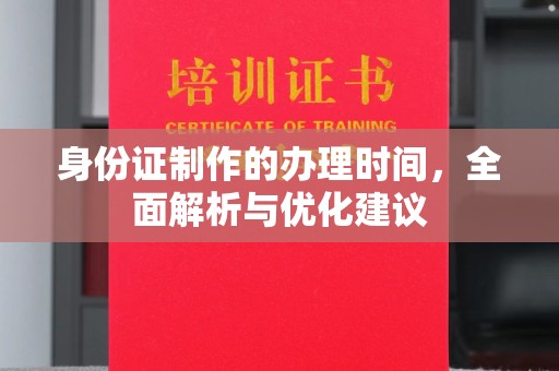邛崃身份证制作的办理时间，全面解析与优化建议
