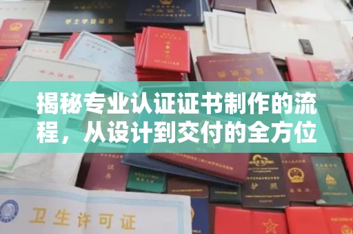 邛崃揭秘专业认证证书制作的流程，从设计到交付的全方位指南