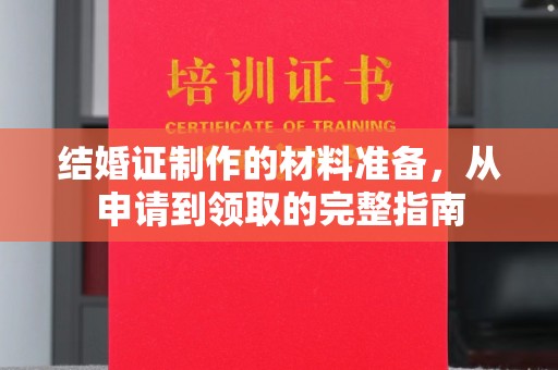 邛崃结婚证制作的材料准备，从申请到领取的完整指南