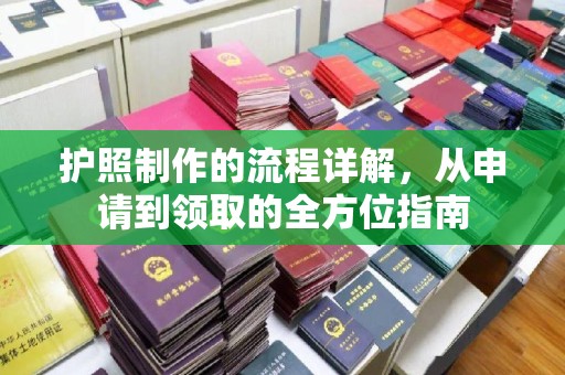 邛崃护照制作的流程详解，从申请到领取的全方位指南