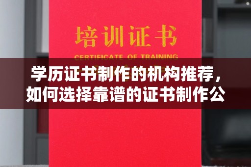 邛崃学历证书制作的机构推荐，如何选择靠谱的证书制作公司？
