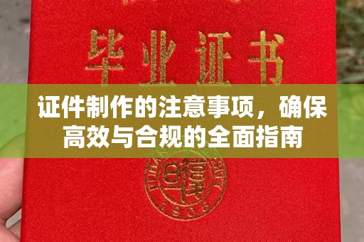 邛崃证件制作的注意事项，确保高效与合规的全面指南