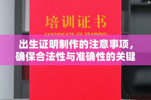 邛崃出生证明制作的注意事项，确保合法性与准确性的关键步骤