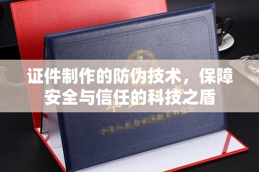 邛崃证件制作的防伪技术，保障安全与信任的科技之盾