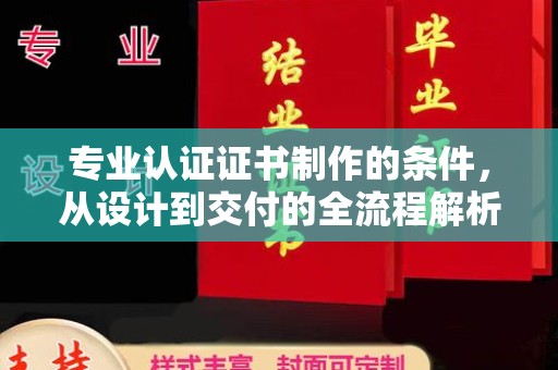 邛崃专业认证证书制作的条件，从设计到交付的全流程解析